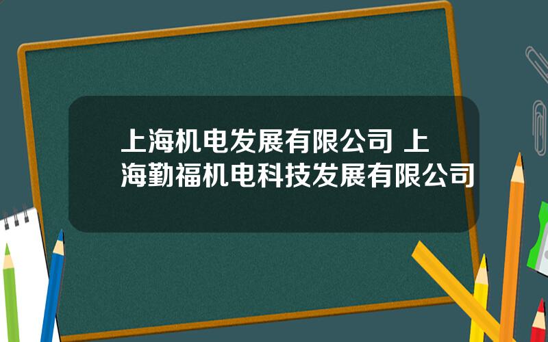 上海机电发展有限公司 上海勤福机电科技发展有限公司